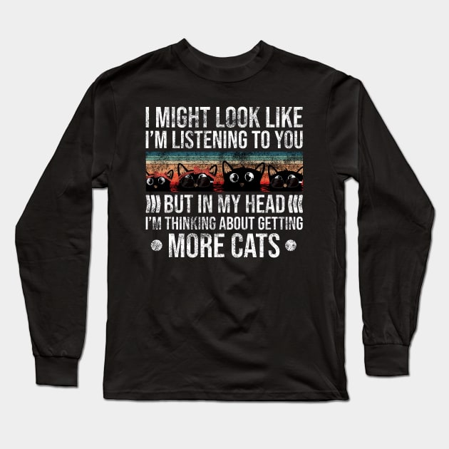 I Might Look Like I’m Listening to You But in My Head I’m Thinking About Getting More Cats Long Sleeve T-Shirt by Rishirt